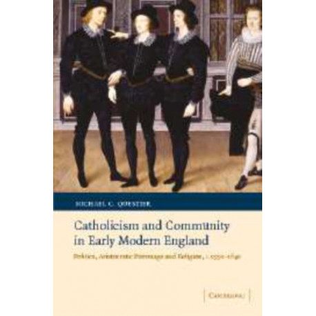 Catholicism and Community in Early Modern England: Politics, Aristocratic Patronage and Religion, c.1550–1640