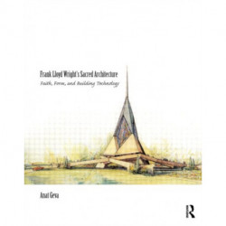 Frank Lloyd Wright’s Sacred Architecture: Faith, Form and Building Technology