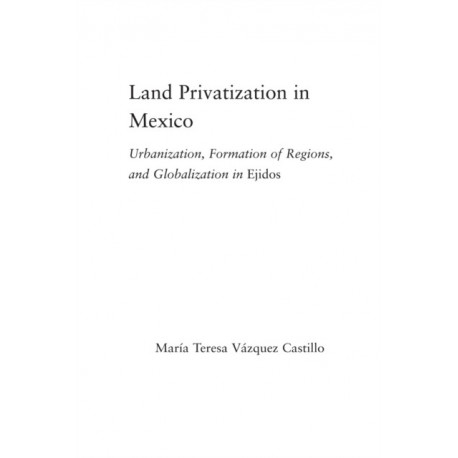 Land Privatization in Mexico: Urbanization, Formation of Regions and Globalization in Ejidos