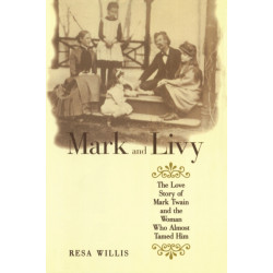 Mark and Livy: The Love Story of Mark Twain and the Woman Who Almost Tamed Him