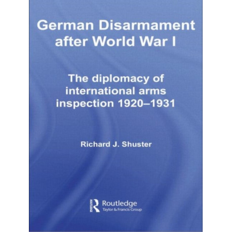 German Disarmament After World War I: The Diplomacy of International Arms Inspection 1920-1931