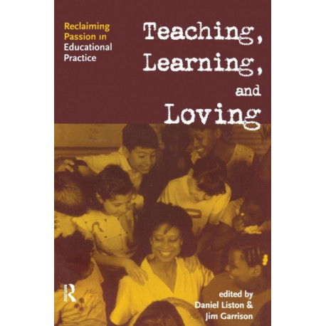 Teaching, Learning, and Loving: Reclaiming Passion in Educational Practice