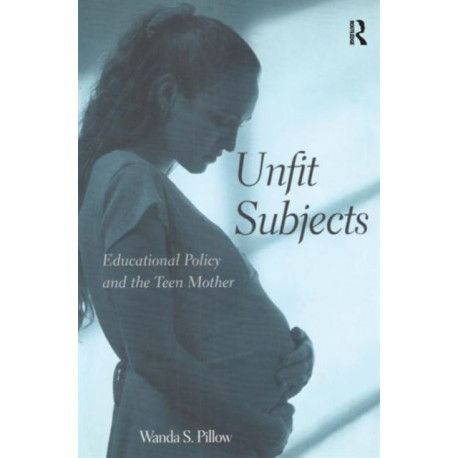 Unfit Subjects: Education Policy and the Teen Mother, 1972-2002