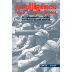 Intelligence and the War against Japan: Britain, America and the Politics of Secret Service