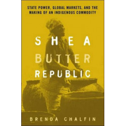 Shea Butter Republic: State Power, Global Markets, and the Making of an Indigenous Commodity