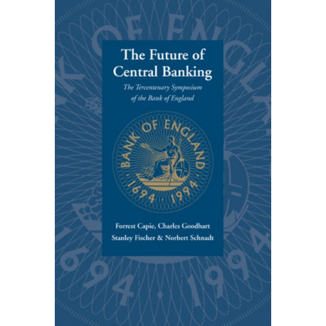 The Future of Central Banking: The Tercentenary Symposium of the Bank of England