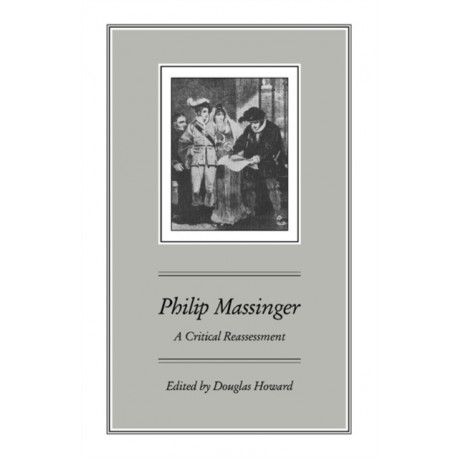 Philip Massinger: A Critical Reassessment