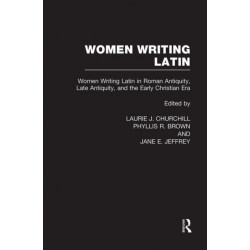 Women Writing Latin: Women Writing Latin in Roman Antiquity, Late Antiquity, and the Early Christian Era