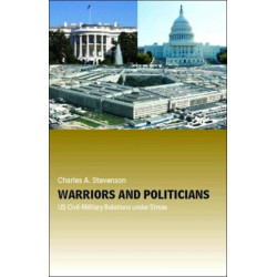 Warriors and Politicians: US Civil-Military Relations under Stress