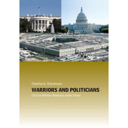 Warriors and Politicians: US Civil-Military Relations under Stress