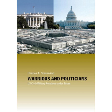 Warriors and Politicians: US Civil-Military Relations under Stress