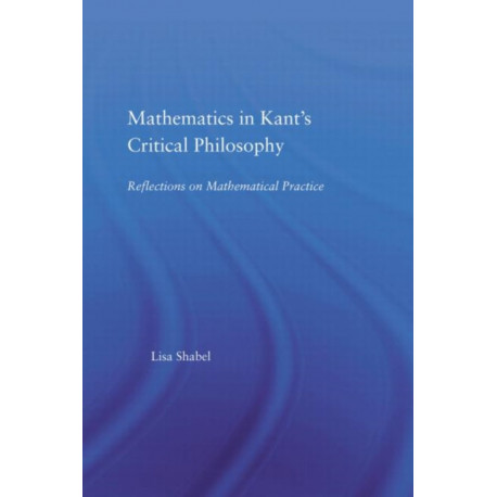 Mathematics in Kant's Critical Philosophy: Reflections on Mathematical Practice