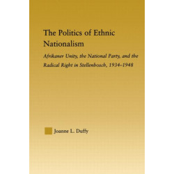 The Politics of Ethnic Nationalism: Afrikaner Unity, the National Party and the Radical Right in Stellenbosch, 1934–1948