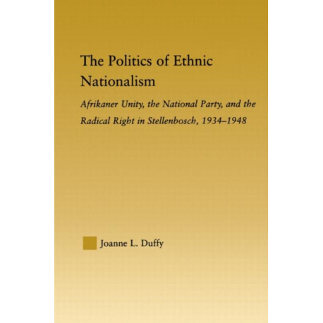 The Politics of Ethnic Nationalism: Afrikaner Unity, the National Party and the Radical Right in Stellenbosch, 1934–1948