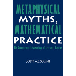 Metaphysical Myths, Mathematical Practice: The Ontology and Epistemology of the Exact Sciences