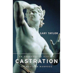 Castration: An Abbreviated History of Western Manhood