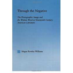 Through the Negative: The Photographic Image and the Written Word in Nineteenth-Century American Literature