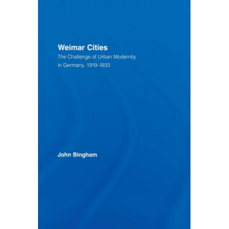 Weimar Cities: The Challenge of Urban Modernity in Germany, 1919–1933