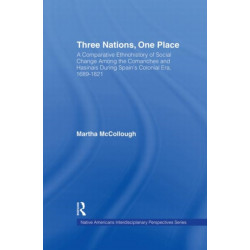 Three Nations, One Place: A Comparative Ethnohistory of Social Change Among the Comanches and Hasinais During Spain's Colonial Era, 1689-1821