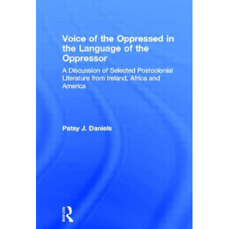 The Voice of the Oppressed in the Language of the Oppressor: A Discussion of Selected Postcolonial Literature from Ireland, Africa and America
