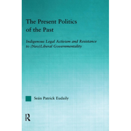 The Present Politics of the Past: Indigenous Legal Activism and Resistance to (Neo)Liberal Governmentality
