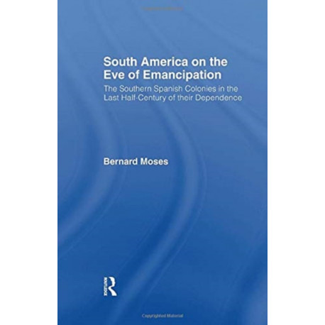 South America on the Eve of Emancipation: The Southern Spanish Colonies in the Last Half-Century of their Dependence