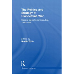 The Politics and Strategy of Clandestine War: Special Operations Executive, 1940-1946
