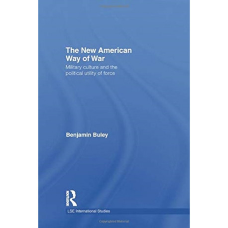 The New American Way of War: Military Culture and the Political Utility of Force