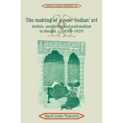 The Making of a New 'Indian' Art: Artists, Aesthetics and Nationalism in Bengal, c.1850–1920