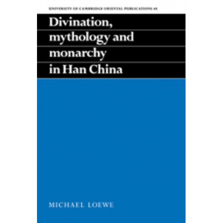 Divination, Mythology and Monarchy in Han China