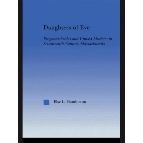 Daughters of Eve: Pregnant Brides and Unwed Mothers in Seventeenth Century Essex County, Massachusetts