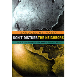 Don't Disturb the Neighbors: The US and Democracy in Mexico, 1980-1995