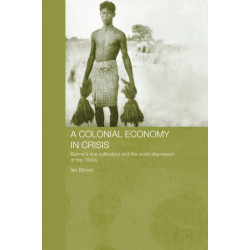 A Colonial Economy in Crisis: Burma's Rice Cultivators and the World Depression of the 1930s