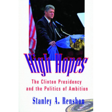 High Hopes: The Clinton Presidency and the Politics of Ambition