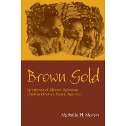 Brown Gold: Milestones of African American Children's Picture Books, 1845-2002