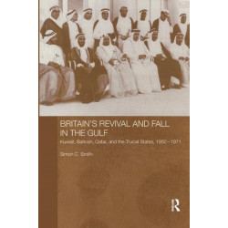 Britain's Revival and Fall in the Gulf: Kuwait, Bahrain, Qatar, and the Trucial States, 1950-71