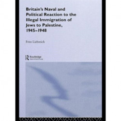 Britain's Naval and Political Reaction to the Illegal Immigration of Jews to Palestine, 1945-1949