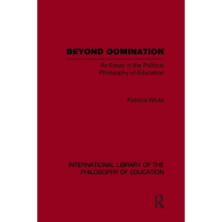 Beyond Domination (International Library of the Philosophy of Education Volume 23): An Essay in the Political Philosophy of Education