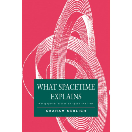 What Spacetime Explains: Metaphysical Essays on Space and Time