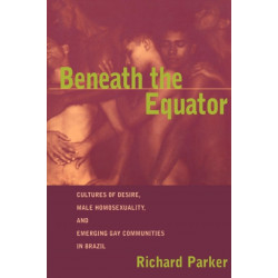 Beneath the Equator: Cultures of Desire, Male Homosexuality, and Emerging Gay Communities in Brazil