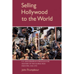 Selling Hollywood to the World: US and European Struggles for Mastery of the Global Film Industry, 1920–1950