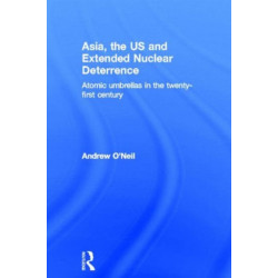 Asia, the US and Extended Nuclear Deterrence: Atomic Umbrellas in the Twenty-First Century