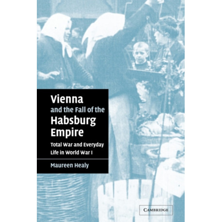 Vienna and the Fall of the Habsburg Empire: Total War and Everyday Life in World War I
