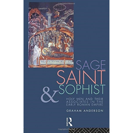 Sage, Saint and Sophist: Holy Men and Their Associates in the Early Roman Empire