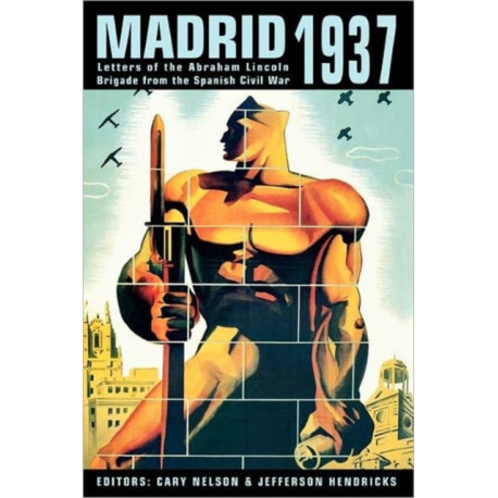Madrid 1937: Letters of the Abraham Lincoln Brigade From the Spanish Civil War