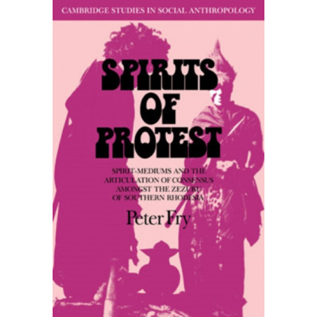 Spirits of Protest: Spirit-Mediums and the Articulation of Consensus among the Zezuru of Southern Rhodesia (Zimbabwe)