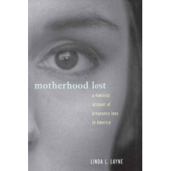 Motherhood Lost: A Feminist Account of Pregnancy Loss in America