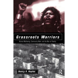 Grassroots Warriors: Activist Mothering, Community Work, and the War on Poverty