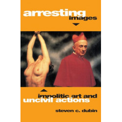 Arresting Images: Impolitic Art and Uncivil Actions