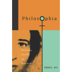 Philosophia: The Thought of Rosa Luxemborg, Simone Weil, and Hannah Arendt